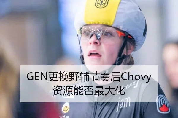 GEN更换野辅节奏后Chovy资源能否最大化